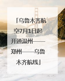乌鲁木齐航空7月1日起开通温州——郑州——乌鲁木齐航线