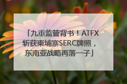 九重监管背书！ATFX斩获柬埔寨SERC牌照，东南亚战略再落一子