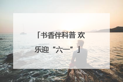 书香伴科普 欢乐迎“六一”