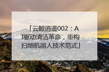 云鲸逍遥002：AI驱动清洁革命，重构扫地机器人技术范式