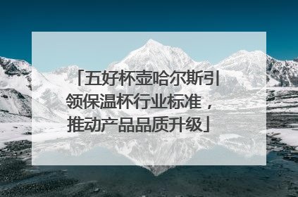 五好杯壶哈尔斯引领保温杯行业标准，推动产品品质升级