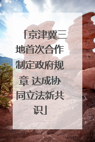 京津冀三地首次合作制定政府规章 达成协同立法新共识