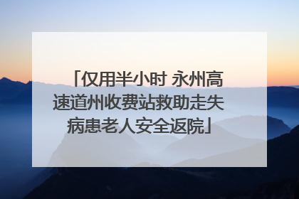 仅用半小时 永州高速道州收费站救助走失病患老人安全返院