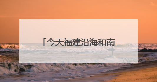 今天福建沿海和南部地区仍有暴雨，台风“蝴蝶”14日起给福建带来影响