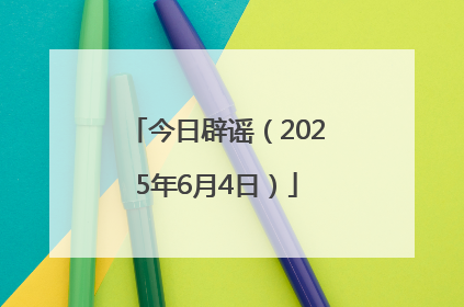 今日辟谣（2025年6月4日）