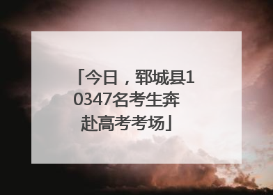 今日，郓城县10347名考生奔赴高考考场