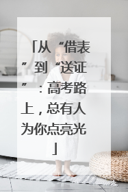 从“借表”到“送证”：高考路上，总有人为你点亮光