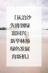 从治沙先锋到绿富同兴：新华林场绿色发展育新机