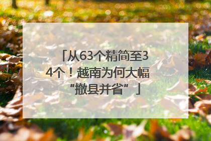 从63个精简至34个！越南为何大幅“撤县并省”