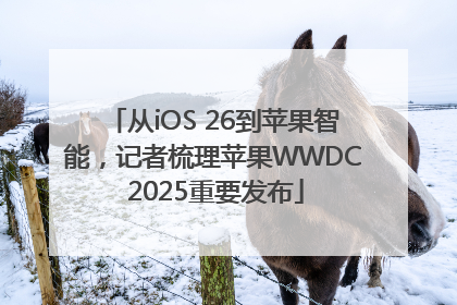 从iOS 26到苹果智能，记者梳理苹果WWDC 2025重要发布