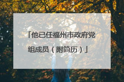 他已任福州市政府党组成员（附简历）