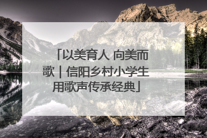 以美育人 向美而歌｜信阳乡村小学生用歌声传承经典