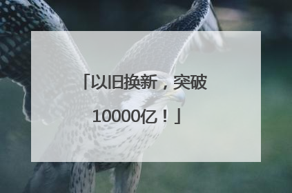 以旧换新，突破10000亿！