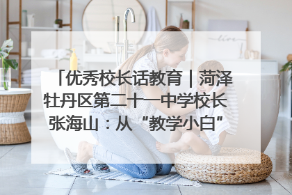 优秀校长话教育｜菏泽牡丹区第二十一中学校长张海山：从“教学小白”到“行家里手”