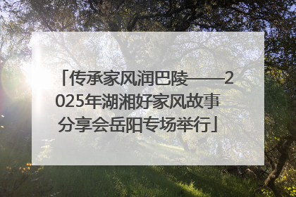 传承家风润巴陵——2025年湖湘好家风故事分享会岳阳专场举行