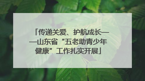 传递关爱、护航成长——山东省“五老助青少年健康”工作扎实开展