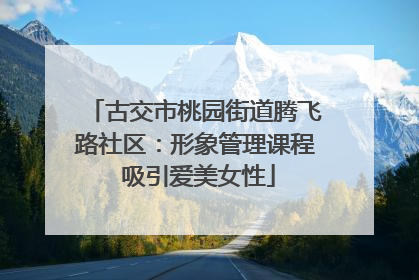 古交市桃园街道腾飞路社区：形象管理课程 吸引爱美女性
