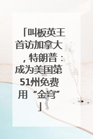 叫板英王首访加拿大，特朗普：成为美国第51州免费用“金穹”