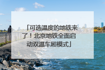 可选温度的地铁来了！北京地铁全面启动双温车厢模式