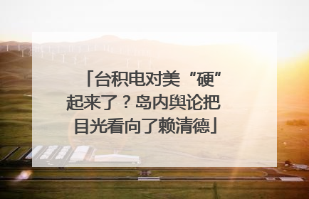 台积电对美“硬”起来了？岛内舆论把目光看向了赖清德