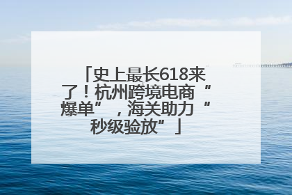 史上最长618来了！杭州跨境电商“爆单”，海关助力“秒级验放”