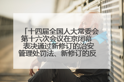 十四届全国人大常委会第十六次会议在京闭幕  表决通过新修订的治安管理处罚法、新修订的反不正当竞争法  习近平签署主席令予以公布  赵乐际主持会议