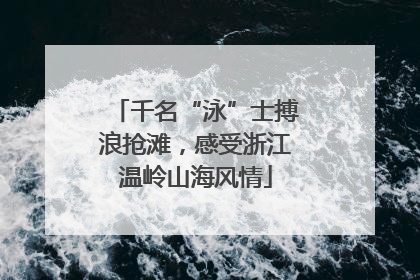 千名“泳”士搏浪抢滩，感受浙江温岭山海风情