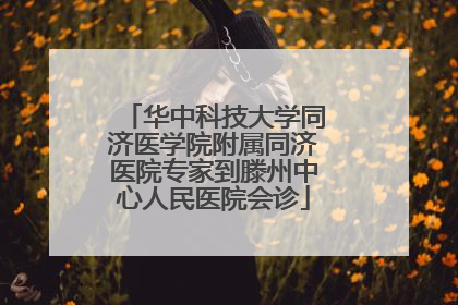 华中科技大学同济医学院附属同济医院专家到滕州中心人民医院会诊