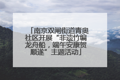 南京双闸街道青奥社区开展“非遗竹编龙舟船，端午安康贺顺遂”主题活动
