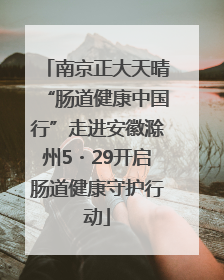 南京正大天晴“肠道健康中国行”走进安徽滁州5・29开启肠道健康守护行动