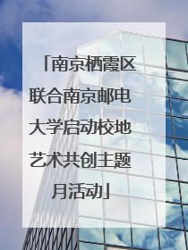 南京栖霞区联合南京邮电大学启动校地艺术共创主题月活动