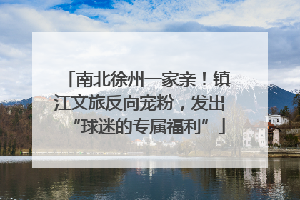 南北徐州一家亲！镇江文旅反向宠粉，发出“球迷的专属福利”