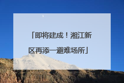 即将建成！湘江新区再添一避难场所