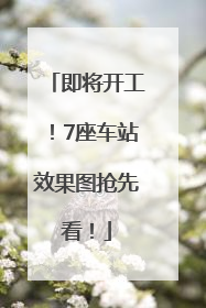 即将开工！7座车站效果图抢先看！