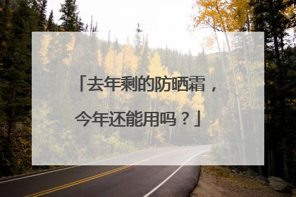 去年剩的防晒霜，今年还能用吗？