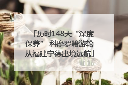 历时148天“深度保养” 科摩罗籍游轮从福建宁德出境远航