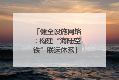 健全设施网络：构建“海陆空铁”联运体系