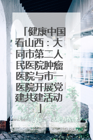 健康中国看山西：大同市第二人民医院肿瘤医院与市一医院开展党建共建活动