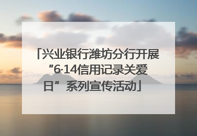 兴业银行潍坊分行开展“6·14信用记录关爱日”系列宣传活动