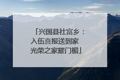 兴国县社富乡：入伍喜报送到家 光荣之家耀门楣