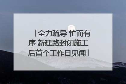 全力疏导 忙而有序 新建路封闭施工后首个工作日见闻