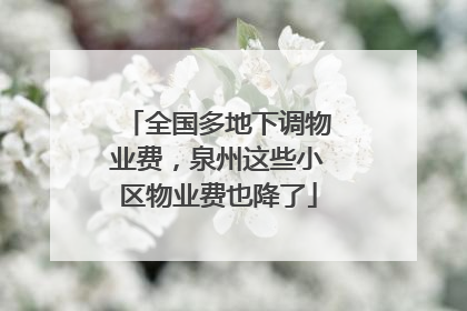 全国多地下调物业费，泉州这些小区物业费也降了