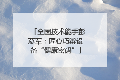 全国技术能手彭彦军：匠心巧辨设备“健康密码”