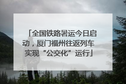 全国铁路暑运今日启动，厦门福州往返列车实现“公交化”运行