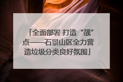 全面部署 打造“靓” 点——石景山区全力营造垃圾分类良好氛围