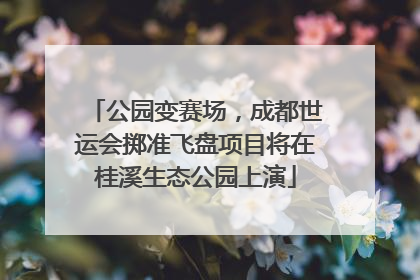 公园变赛场，成都世运会掷准飞盘项目将在桂溪生态公园上演