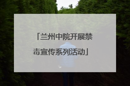 兰州中院开展禁毒宣传系列活动