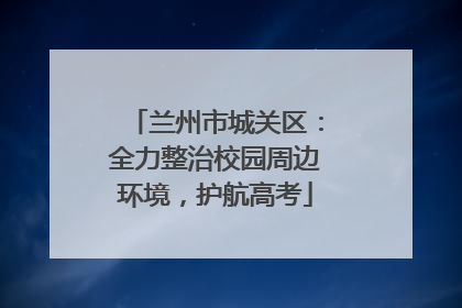 兰州市城关区：全力整治校园周边环境，护航高考