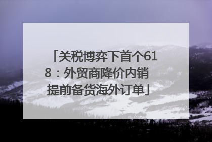 关税博弈下首个618：外贸商降价内销 提前备货海外订单