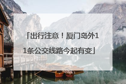出行注意！厦门岛外11条公交线路今起有变